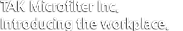 TAK Microfilter Inc.Introducing the workplace.